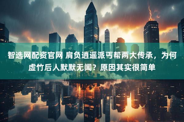 智选网配资官网 肩负逍遥派丐帮两大传承，为何虚竹后人默默无闻？原因其实很简单