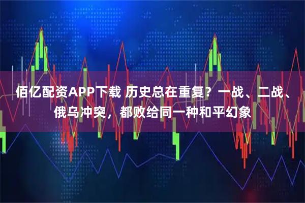 佰亿配资APP下载 历史总在重复？一战、二战、俄乌冲突，都败给同一种和平幻象