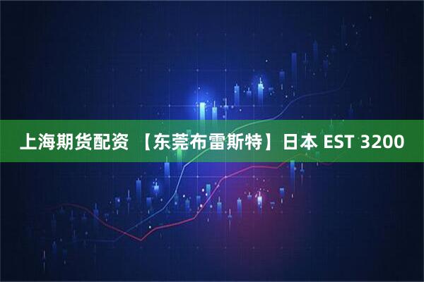 上海期货配资 【东莞布雷斯特】日本 EST 3200
