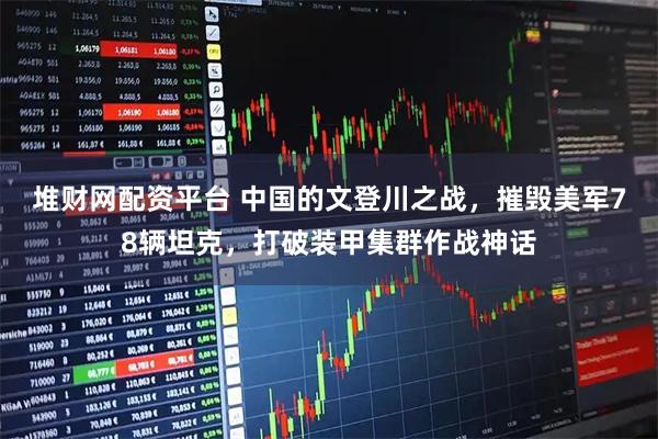 堆财网配资平台 中国的文登川之战，摧毁美军78辆坦克，打破装甲集群作战神话
