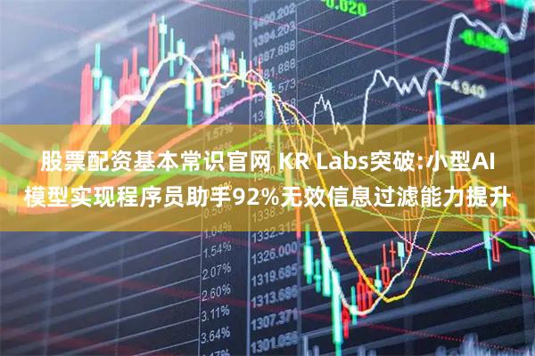 股票配资基本常识官网 KR Labs突破:小型AI模型实现程序员助手92%无效信息过滤能力提升