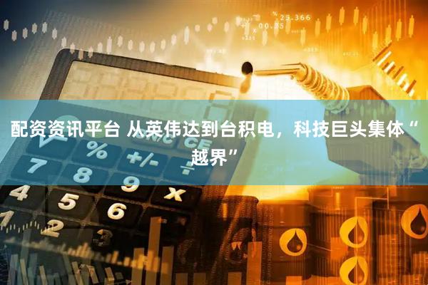 配资资讯平台 从英伟达到台积电，科技巨头集体“越界”