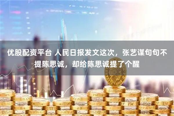 优股配资平台 人民日报发文这次，张艺谋句句不提陈思诚，却给陈思诚提了个醒
