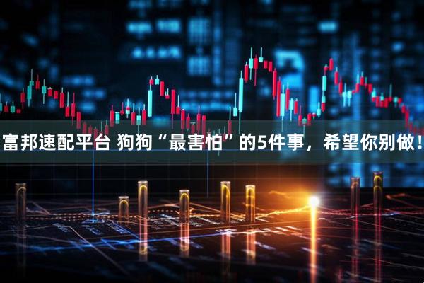 富邦速配平台 狗狗“最害怕”的5件事，希望你别做！