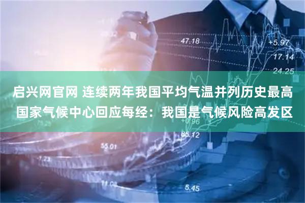 启兴网官网 连续两年我国平均气温并列历史最高 国家气候中心回应每经：我国是气候风险高发区