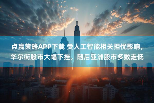 点赢策略APP下载 受人工智能相关担忧影响，华尔街股市大幅下挫，随后亚洲股市多数走低