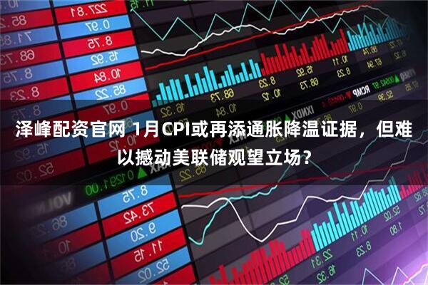 泽峰配资官网 1月CPI或再添通胀降温证据，但难以撼动美联储观望立场？