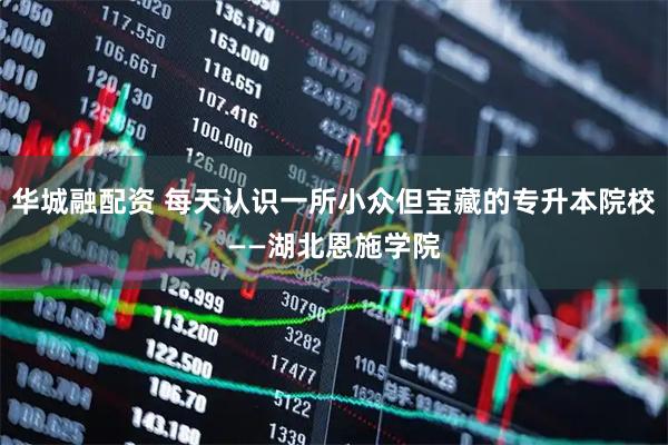 华城融配资 每天认识一所小众但宝藏的专升本院校——湖北恩施学院